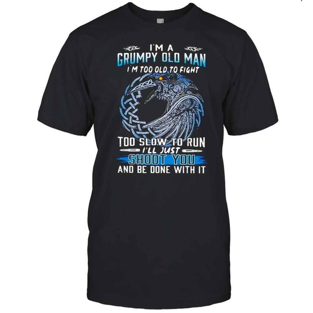 Im A Grumpy Old Man Im Too Old To Fight Too Slow To Run Ill Just